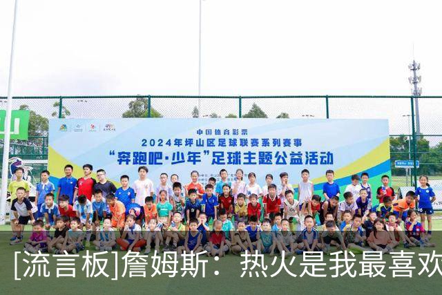 [流言板]詹姆斯：热火是我最喜欢的球队之一，16骑士和20湖人也不错